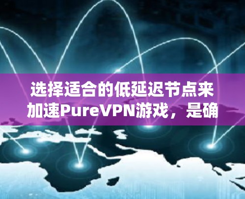 选择适合的低延迟节点来加速PureVPN游戏,是确保游戏流畅度的关键步骤。以下是一个系统化的指南,帮助你高效地进行选择 选择适合的低延迟节点来加速PureVPN游戏,是确保游戏流畅度的关键步骤。以下是一个系统化的指南,帮助你高效地进行选择