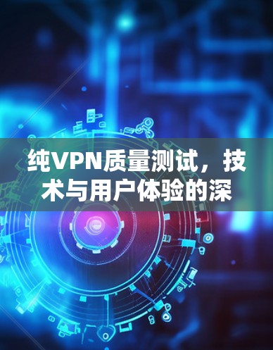 纯VPN质量测试,技术与用户体验的深度探索 纯VPN质量测试,技术与用户体验的深度探索