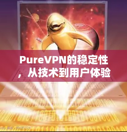 PureVPN的稳定性，从技术到用户体验的全面评测