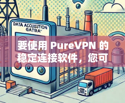 要使用 PureVPN 的稳定连接软件,您可以按照以下步骤操作 要使用 PureVPN 的稳定连接软件,您可以按照以下步骤操作