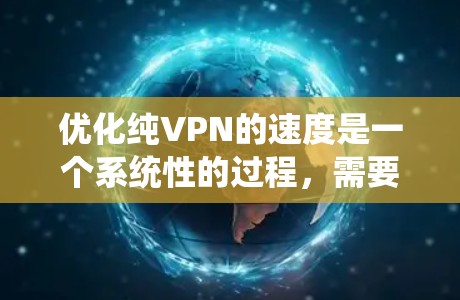 优化纯VPN的速度是一个系统性的过程,需要综合考虑多个因素。以下是一个清晰的步骤指南 优化纯VPN的速度是一个系统性的过程,需要综合考虑多个因素。以下是一个清晰的步骤指南