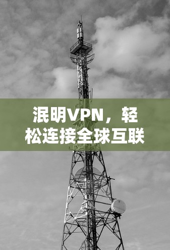 泯明VPN,轻松连接全球互联网的实用指南 泯明VPN,轻松连接全球互联网的实用指南