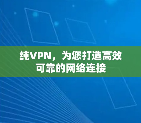 纯VPN,为您打造高效可靠的网络连接 纯VPN,为您打造高效可靠的网络连接