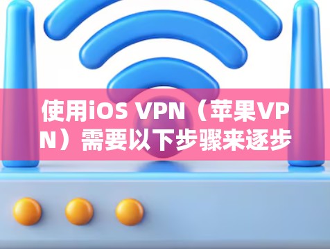 使用iOS VPN(苹果VPN)需要以下步骤来逐步安装和配置 使用iOS VPN(苹果VPN)需要以下步骤来逐步安装和配置