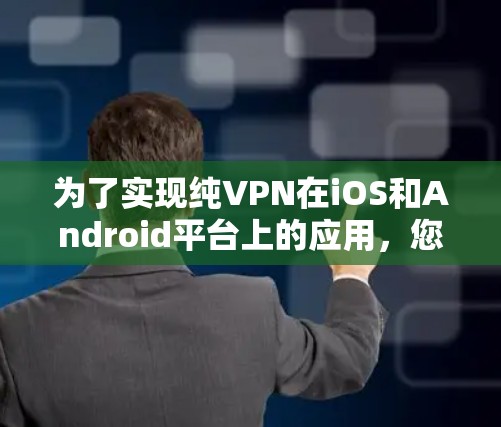为了实现纯VPN在iOS和Android平台上的应用,您可以按照以下步骤进行 为了实现纯VPN在iOS和Android平台上的应用,您可以按照以下步骤进行