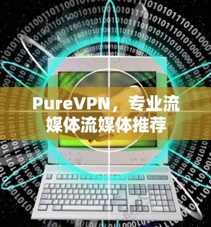 PureVPN,专业流媒体流媒体推荐 PureVPN,专业流媒体流媒体推荐