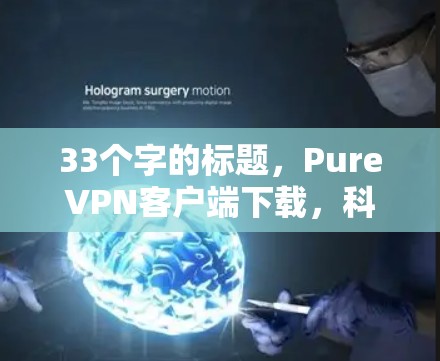 33个字的标题,PureVPN客户端下载,科技与生活的完美融合 33个字的标题,PureVPN客户端下载,科技与生活的完美融合