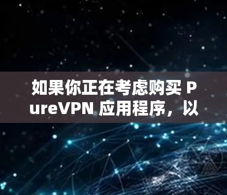 如果你正在考虑购买 PureVPN 应用程序,以下是一些关键点的总结 如果你正在考虑购买 PureVPN 应用程序,以下是一些关键点的总结