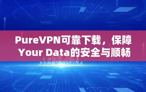 PureVPN可靠下载,保障 Your Data的安全与顺畅 PureVPN可靠下载,保障 Your Data的安全与顺畅