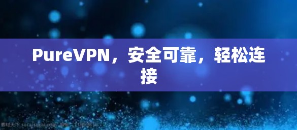 PureVPN，安全可靠，轻松连接
