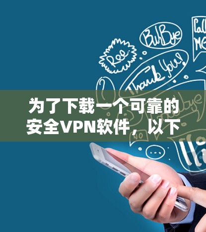 为了下载一个可靠的安全VPN软件,以下是一个分步指南,帮助你选择并安装合适的选择 为了下载一个可靠的安全VPN软件,以下是一个分步指南,帮助你选择并安装合适的选择