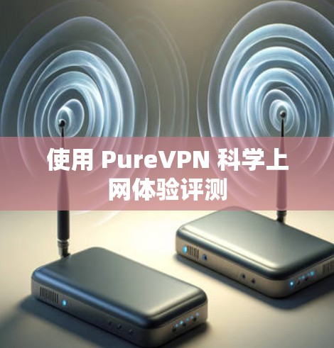 使用 PureVPN <strong>科学上网</strong>体验评测