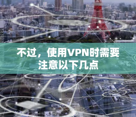 不过,使用VPN时需要注意以下几点 不过,使用VPN时需要注意以下几点