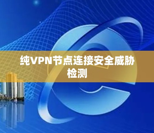 纯VPN节点连接安全威胁检测