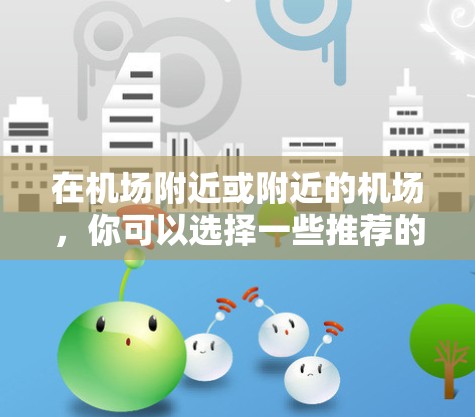 在机场附近或附近的机场,你可以选择一些推荐的 VPN 点节点和高速VPN服务。以下是一些推荐的VPN点节点和服务,帮助你访问国际服务器 在机场附近或附近的机场,你可以选择一些推荐的 VPN 点节点和高速VPN服务。以下是一些推荐的VPN点节点和服务,帮助你访问国际服务器