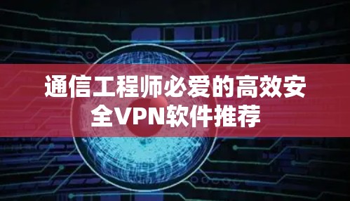 通信工程师必爱的高效安全VPN软件推荐 通信工程师必爱的高效安全VPN软件推荐