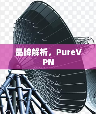 品牌解析,PureVPN 品牌解析,PureVPN