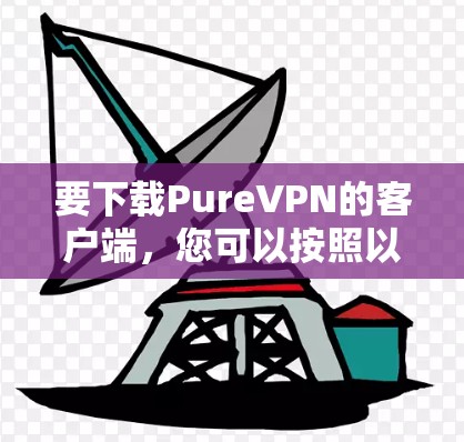要下载PureVPN的客户端,您可以按照以下步骤进行 要下载PureVPN的客户端,您可以按照以下步骤进行