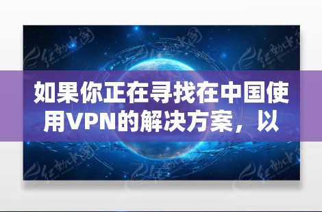如果你正在寻找在中国使用VPN的解决方案,以下是一些常见的替代方案 如果你正在寻找在中国使用VPN的解决方案,以下是一些常见的替代方案