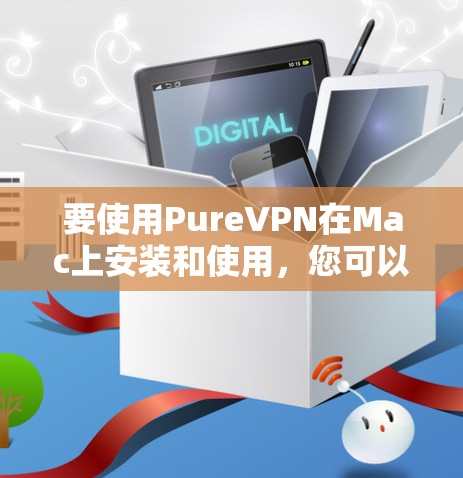 要使用PureVPN在Mac上安装和使用,您可以按照以下步骤操作 要使用PureVPN在Mac上安装和使用,您可以按照以下步骤操作