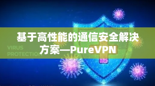 基于高性能的通信安全解决方案—PureVPN