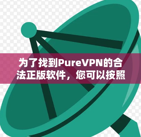 为了找到PureVPN的合法正版软件，您可以按照以下步骤进行