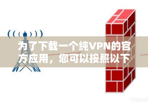 为了下载一个纯VPN的官方应用，您可以按照以下步骤进行
