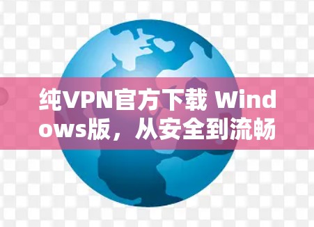 纯VPN官方下载 Windows版,从安全到流畅的通信体验 纯VPN官方下载 Windows版,从安全到流畅的通信体验