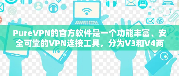 PureVPN的官方软件是一个功能丰富、安全可靠的VPN连接工具,分为V3和V4两个版本。以下是使用其官方软件的基本步骤 PureVPN的官方软件是一个功能丰富、安全可靠的VPN连接工具,分为V3和V4两个版本。以下是使用其官方软件的基本步骤
