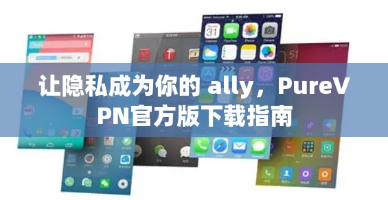 让隐私成为你的 ally，PureVPN官方版下载指南