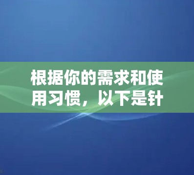根据你的需求和使用习惯,以下是针对VPN平台的总结和推荐 根据你的需求和使用习惯,以下是针对VPN平台的总结和推荐