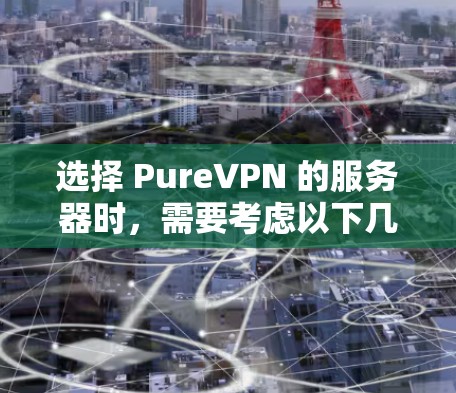 选择 PureVPN 的服务器时,需要考虑以下几点 选择 PureVPN 的服务器时,需要考虑以下几点