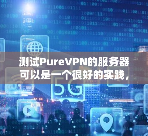 测试PureVPN的服务器可以是一个很好的实践，可以帮助你了解 PureVPN的配置和功能。以下是测试PureVPN服务器的步骤