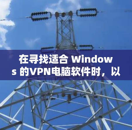 在寻找适合 Windows 的VPN电脑软件时,以下是一些推荐的选项,每种软件都有其特定的特点和适用场景 在寻找适合 Windows 的VPN电脑软件时,以下是一些推荐的选项,每种软件都有其特定的特点和适用场景