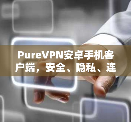 PureVPN安卓手机客户端，安全、隐私、连接快，解码无限