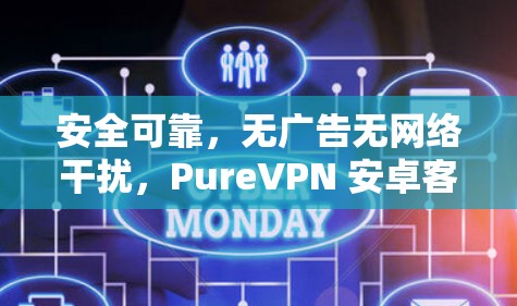 安全可靠,无广告无网络干扰,PureVPN 安卓客户端 安全可靠,无广告无网络干扰,PureVPN 安卓客户端