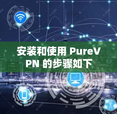 安装和使用 PureVPN 的步骤如下 安装和使用 PureVPN 的步骤如下