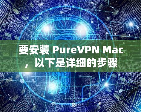 要安装 PureVPN Mac,以下是详细的步骤 要安装 PureVPN Mac,以下是详细的步骤