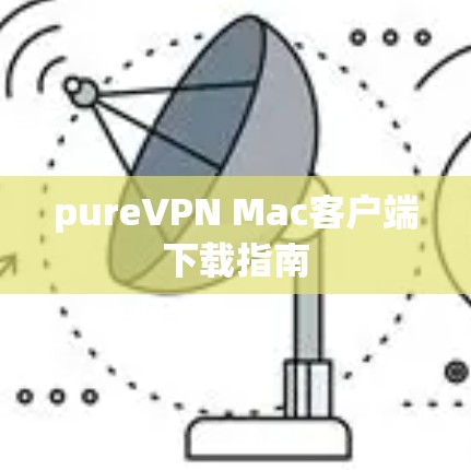 pureVPN Mac客户端下载指南 pureVPN Mac客户端下载指南
