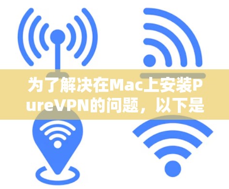 为了解决在Mac上安装PureVPN的问题,以下是一个有条理的推荐 为了解决在Mac上安装PureVPN的问题,以下是一个有条理的推荐