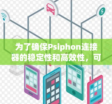 为了确保Psiphon连接器的稳定性和高效性，可以按照以下步骤进行配置和优化