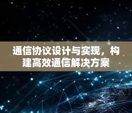 通信协议设计与实现,构建高效通信解决方案 通信协议设计与实现,构建高效通信解决方案