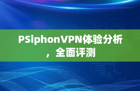 PSiphonVPN体验分析，全面评测