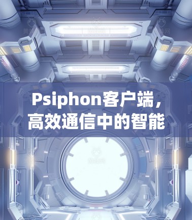 Psiphon客户端,高效通信中的智能交互解决方案 Psiphon客户端,高效通信中的智能交互解决方案