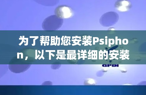 为了帮助您安装Psiphon,以下是最详细的安装步骤,适用于Windows系统 为了帮助您安装Psiphon,以下是最详细的安装步骤,适用于Windows系统