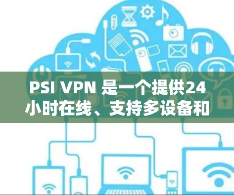 PSI VPN 是一个提供24小时在线、支持多设备和多语言的VPN服务,以其可靠性和强大的功能在台湾和其他中国地区广泛使用。以下是对PSI VPN的详细评测 PSI VPN 是一个提供24小时在线、支持多设备和多语言的VPN服务,以其可靠性和强大的功能在台湾和其他中国地区广泛使用。以下是对PSI VPN的详细评测