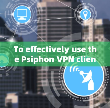 To effectively use the Psiphon VPN client,follow these organized steps: To effectively use the Psiphon VPN client,follow these organized steps: