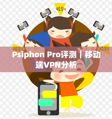 Psiphon Pro评测|移动端VPN分析 Psiphon Pro评测|移动端VPN分析