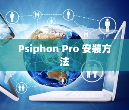 Psiphon Pro 安装方法 Psiphon Pro 安装方法