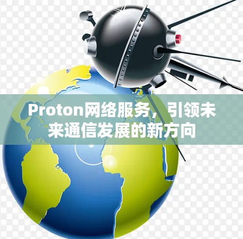 Proton网络服务,引领未来通信发展的新方向 Proton网络服务,引领未来通信发展的新方向